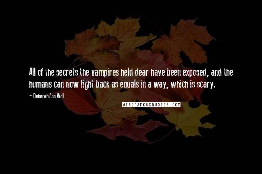 Deborah Ann Woll Quotes: All of the secrets the vampires held dear have been exposed, and the humans can now fight back as equals in a way, which is scary.