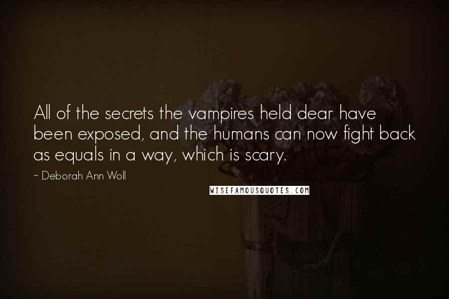 Deborah Ann Woll Quotes: All of the secrets the vampires held dear have been exposed, and the humans can now fight back as equals in a way, which is scary.