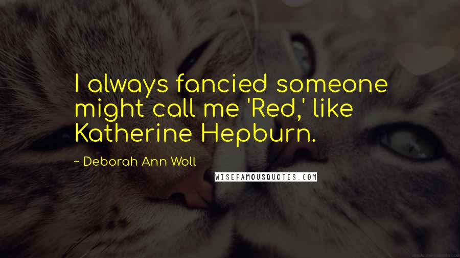 Deborah Ann Woll Quotes: I always fancied someone might call me 'Red,' like Katherine Hepburn.