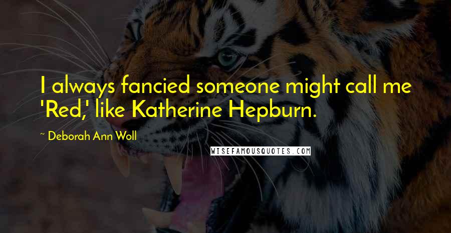 Deborah Ann Woll Quotes: I always fancied someone might call me 'Red,' like Katherine Hepburn.
