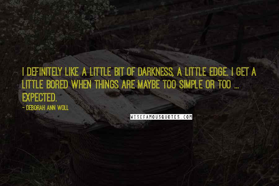 Deborah Ann Woll Quotes: I definitely like a little bit of darkness, a little edge. I get a little bored when things are maybe too simple or too ... expected.