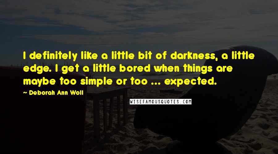 Deborah Ann Woll Quotes: I definitely like a little bit of darkness, a little edge. I get a little bored when things are maybe too simple or too ... expected.