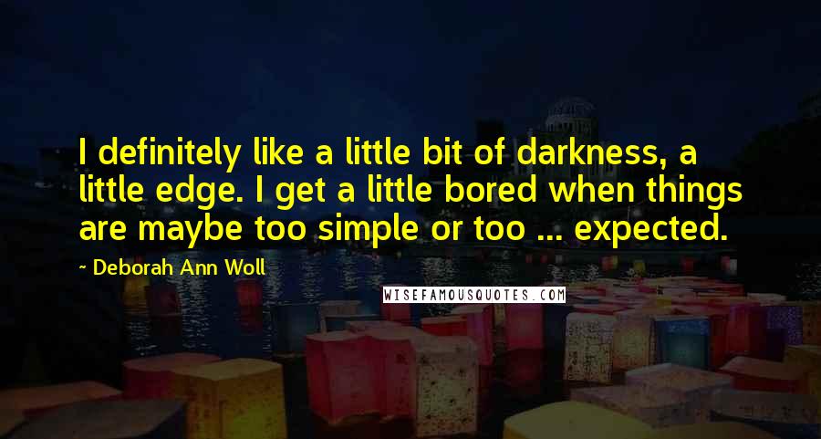 Deborah Ann Woll Quotes: I definitely like a little bit of darkness, a little edge. I get a little bored when things are maybe too simple or too ... expected.