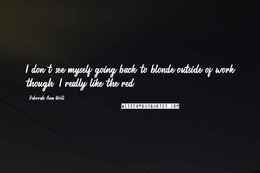 Deborah Ann Woll Quotes: I don't see myself going back to blonde outside of work though. I really like the red.