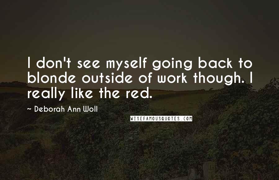 Deborah Ann Woll Quotes: I don't see myself going back to blonde outside of work though. I really like the red.