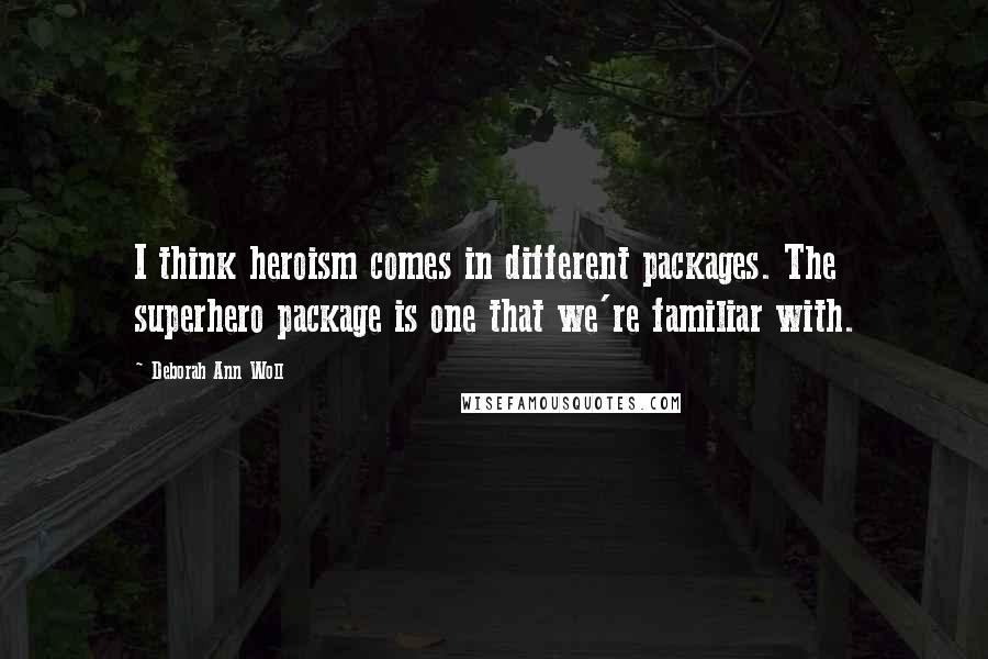 Deborah Ann Woll Quotes: I think heroism comes in different packages. The superhero package is one that we're familiar with.