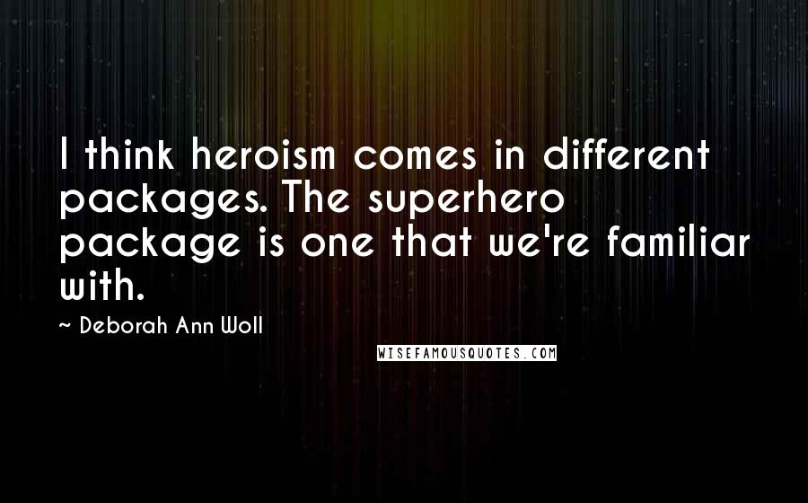 Deborah Ann Woll Quotes: I think heroism comes in different packages. The superhero package is one that we're familiar with.