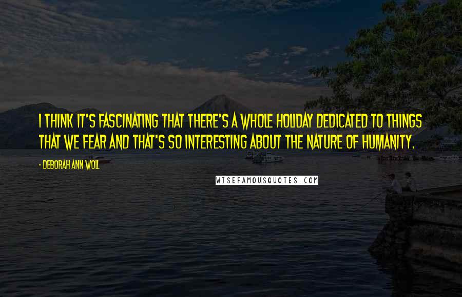 Deborah Ann Woll Quotes: I think it's fascinating that there's a whole holiday dedicated to things that we fear and that's so interesting about the nature of humanity.