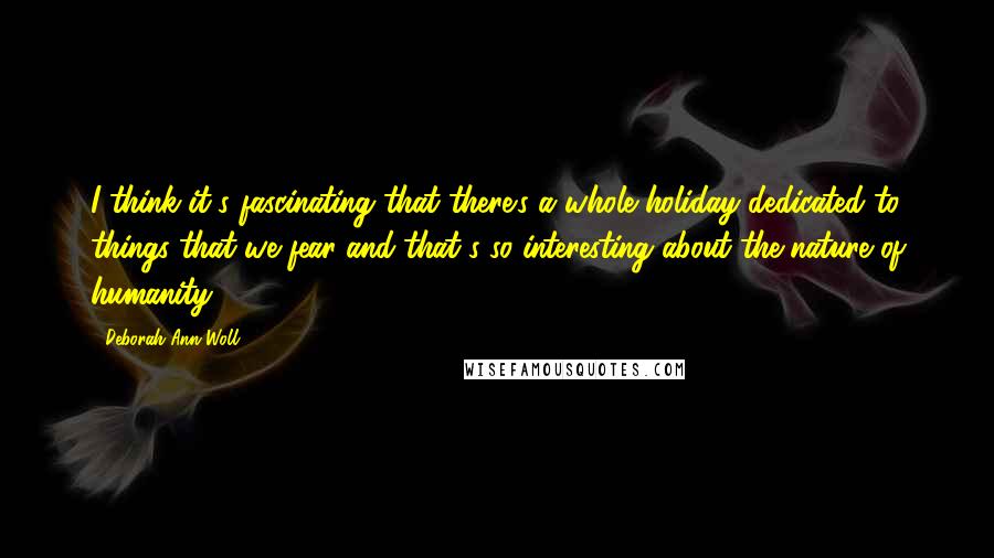 Deborah Ann Woll Quotes: I think it's fascinating that there's a whole holiday dedicated to things that we fear and that's so interesting about the nature of humanity.