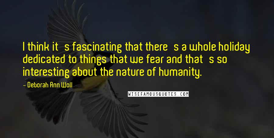 Deborah Ann Woll Quotes: I think it's fascinating that there's a whole holiday dedicated to things that we fear and that's so interesting about the nature of humanity.