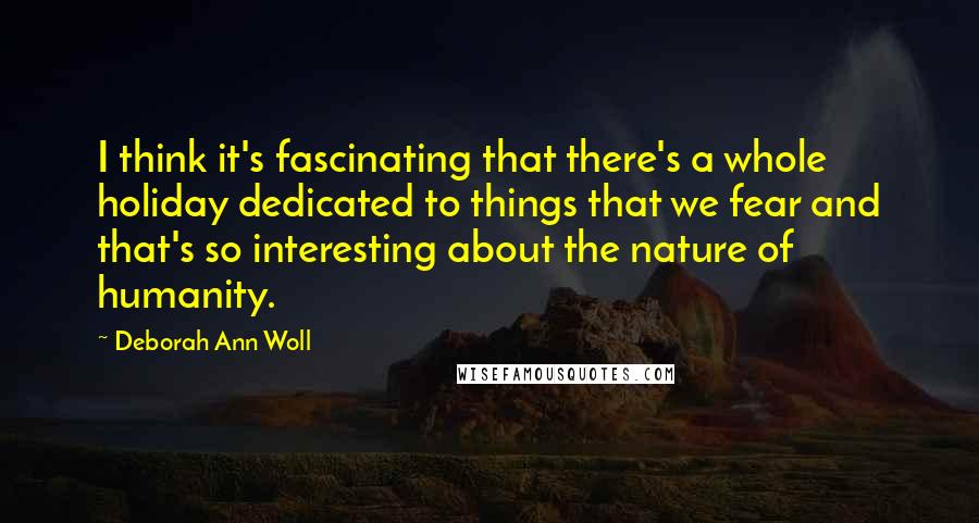 Deborah Ann Woll Quotes: I think it's fascinating that there's a whole holiday dedicated to things that we fear and that's so interesting about the nature of humanity.