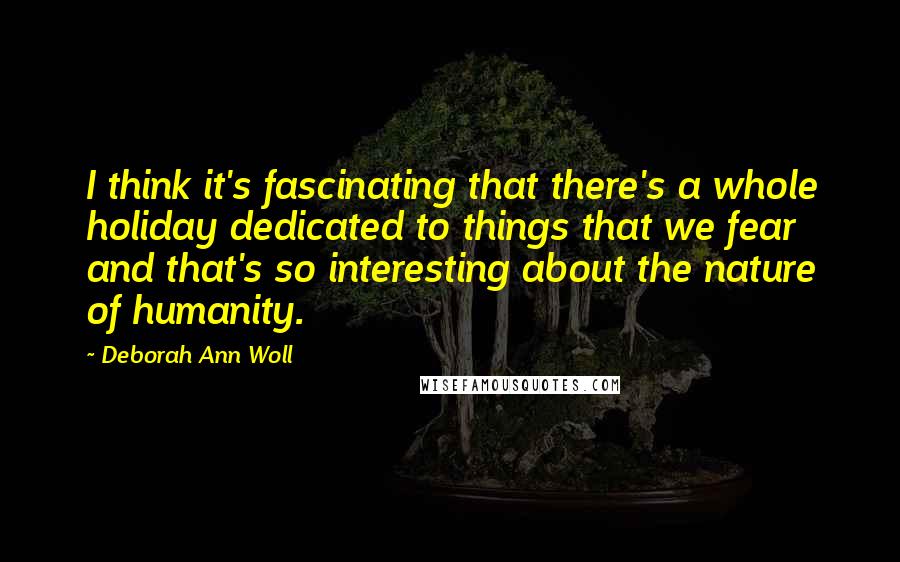 Deborah Ann Woll Quotes: I think it's fascinating that there's a whole holiday dedicated to things that we fear and that's so interesting about the nature of humanity.