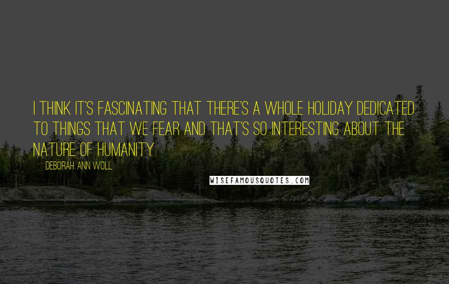 Deborah Ann Woll Quotes: I think it's fascinating that there's a whole holiday dedicated to things that we fear and that's so interesting about the nature of humanity.