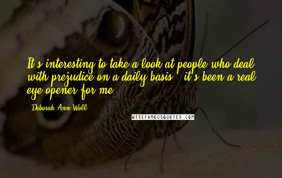 Deborah Ann Woll Quotes: It's interesting to take a look at people who deal with prejudice on a daily basis - it's been a real eye opener for me.