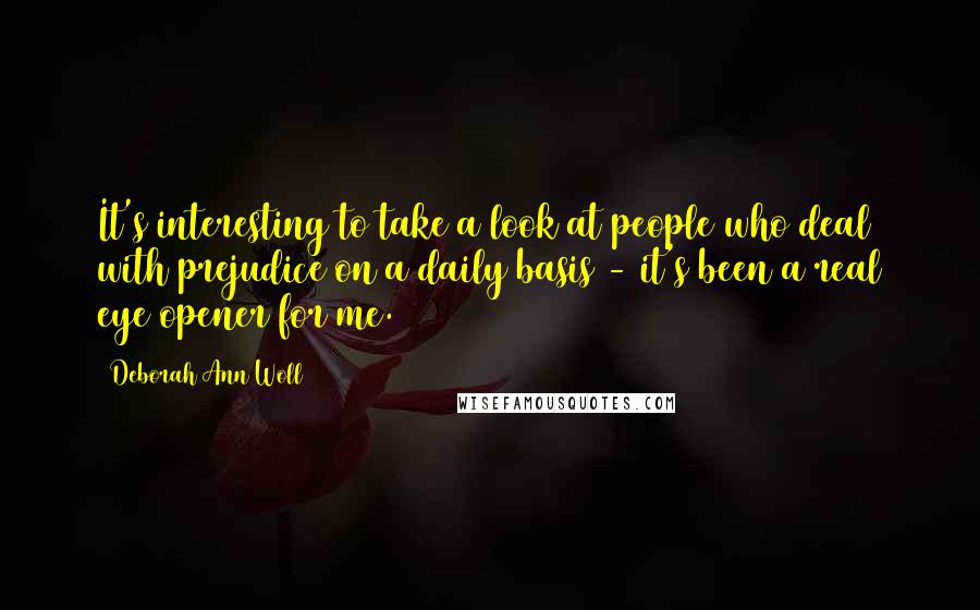 Deborah Ann Woll Quotes: It's interesting to take a look at people who deal with prejudice on a daily basis - it's been a real eye opener for me.