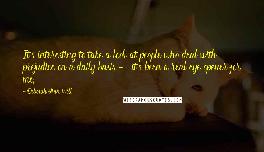 Deborah Ann Woll Quotes: It's interesting to take a look at people who deal with prejudice on a daily basis - it's been a real eye opener for me.