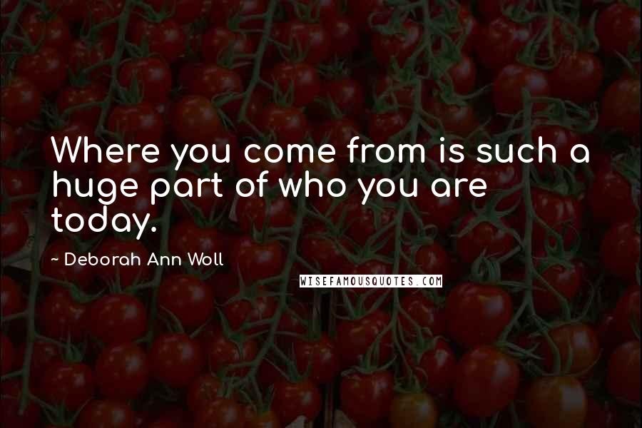 Deborah Ann Woll Quotes: Where you come from is such a huge part of who you are today.