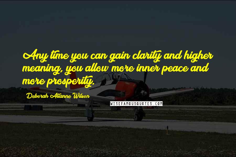 Deborah Atianne Wilson Quotes: Any time you can gain clarity and higher meaning, you allow more inner peace and more prosperity.