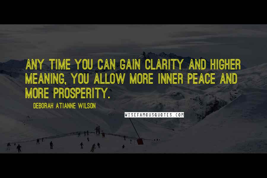 Deborah Atianne Wilson Quotes: Any time you can gain clarity and higher meaning, you allow more inner peace and more prosperity.