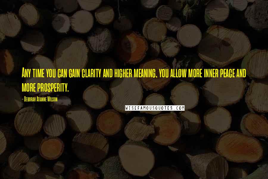 Deborah Atianne Wilson Quotes: Any time you can gain clarity and higher meaning, you allow more inner peace and more prosperity.