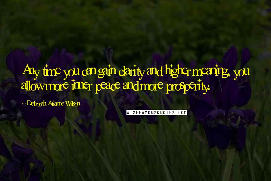 Deborah Atianne Wilson Quotes: Any time you can gain clarity and higher meaning, you allow more inner peace and more prosperity.