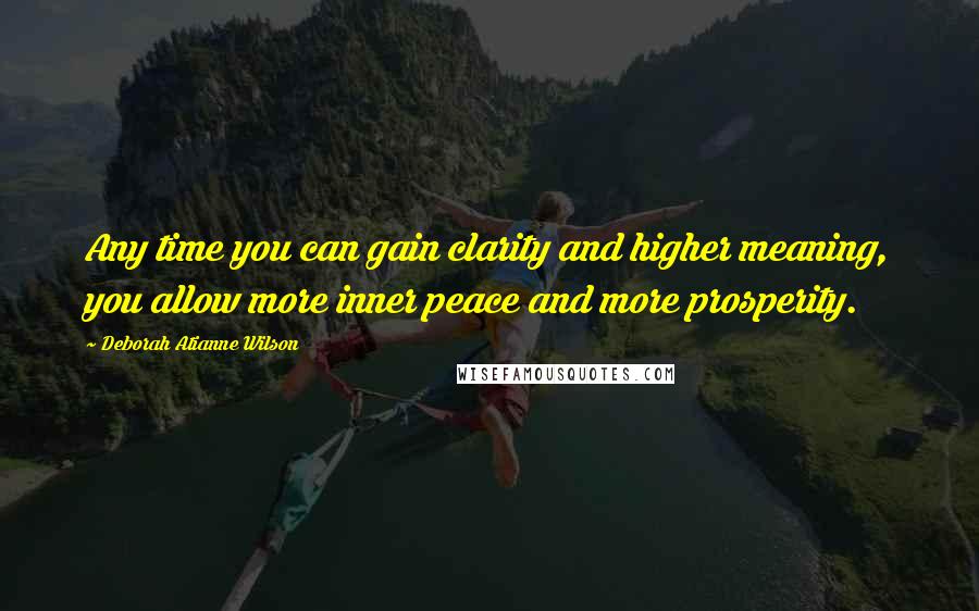 Deborah Atianne Wilson Quotes: Any time you can gain clarity and higher meaning, you allow more inner peace and more prosperity.