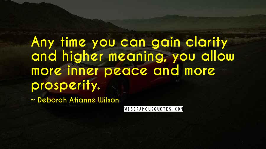 Deborah Atianne Wilson Quotes: Any time you can gain clarity and higher meaning, you allow more inner peace and more prosperity.