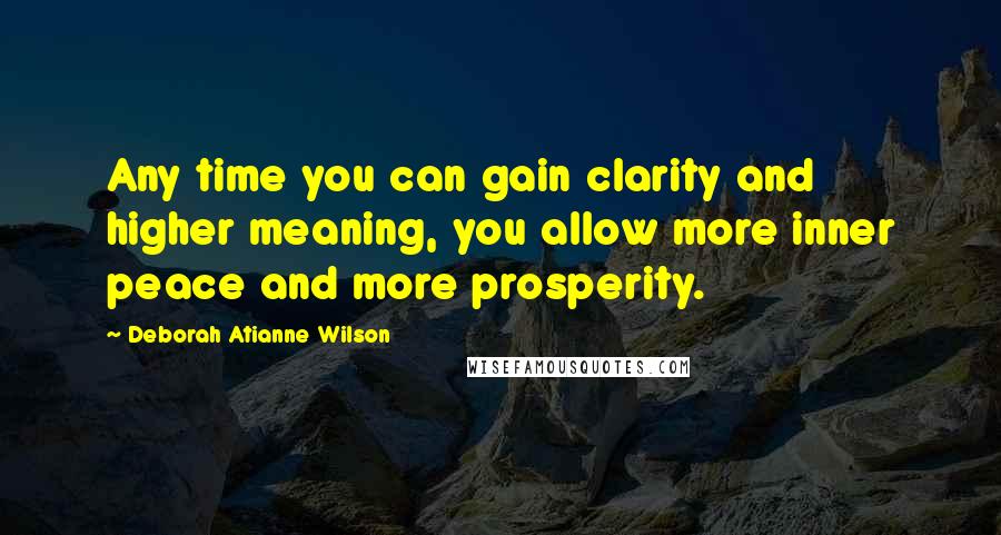 Deborah Atianne Wilson Quotes: Any time you can gain clarity and higher meaning, you allow more inner peace and more prosperity.