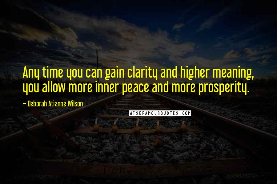 Deborah Atianne Wilson Quotes: Any time you can gain clarity and higher meaning, you allow more inner peace and more prosperity.