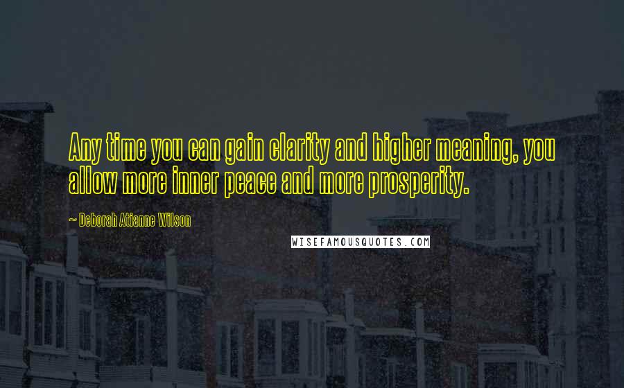 Deborah Atianne Wilson Quotes: Any time you can gain clarity and higher meaning, you allow more inner peace and more prosperity.