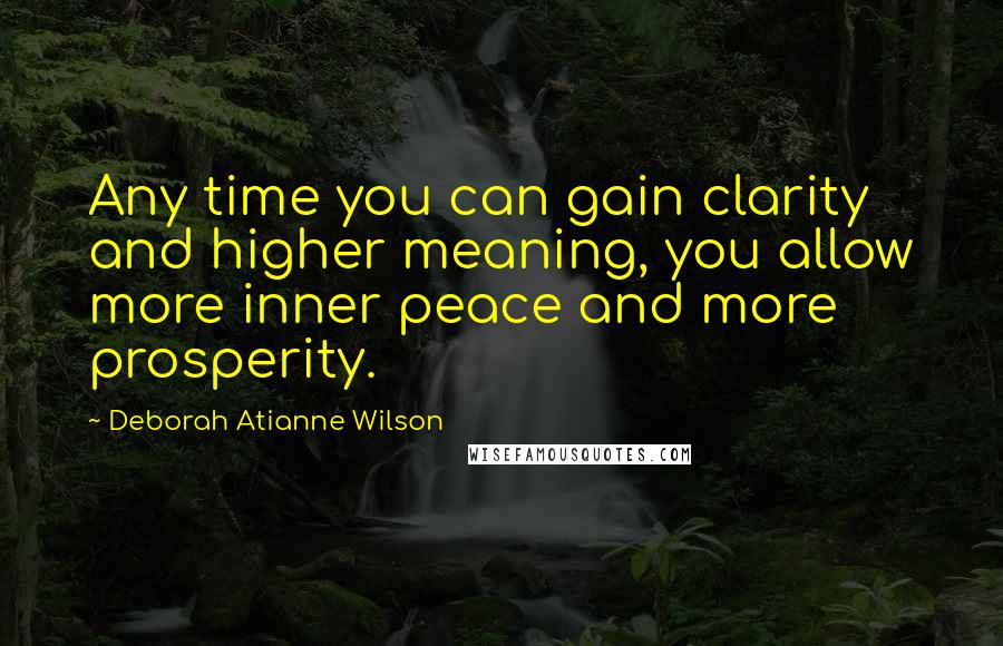 Deborah Atianne Wilson Quotes: Any time you can gain clarity and higher meaning, you allow more inner peace and more prosperity.