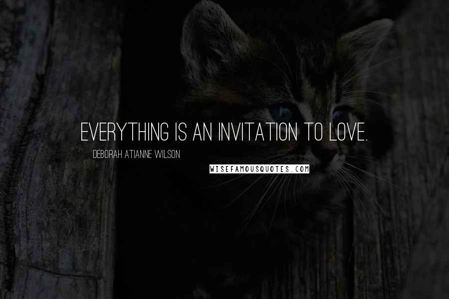 Deborah Atianne Wilson Quotes: Everything is an Invitation to Love.