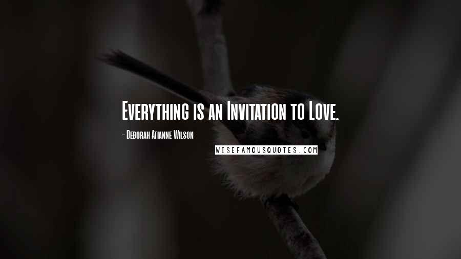 Deborah Atianne Wilson Quotes: Everything is an Invitation to Love.