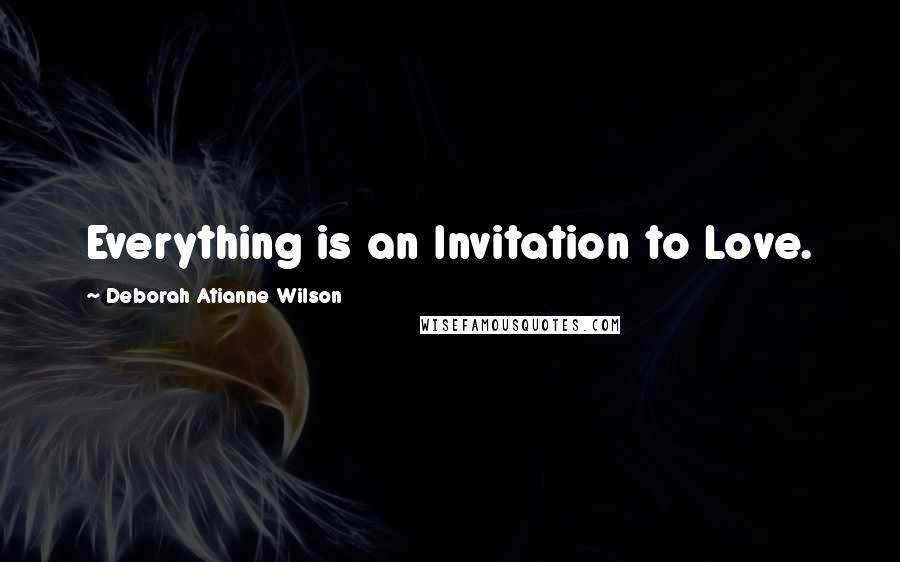 Deborah Atianne Wilson Quotes: Everything is an Invitation to Love.