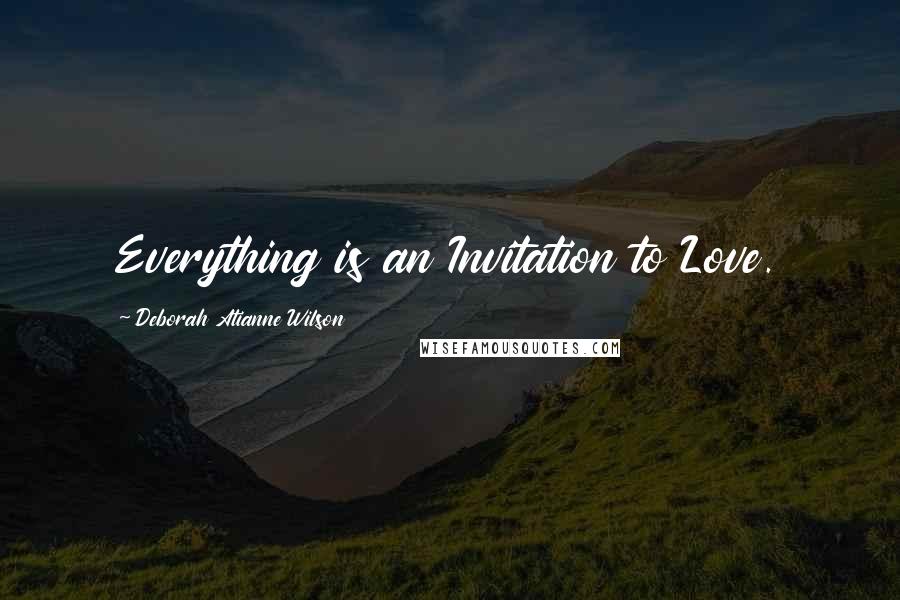 Deborah Atianne Wilson Quotes: Everything is an Invitation to Love.