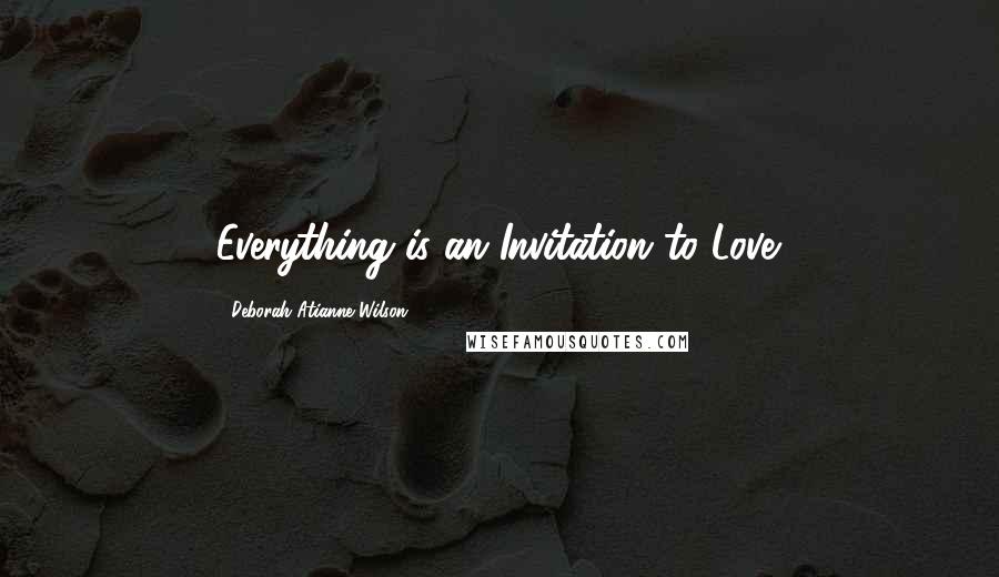 Deborah Atianne Wilson Quotes: Everything is an Invitation to Love.