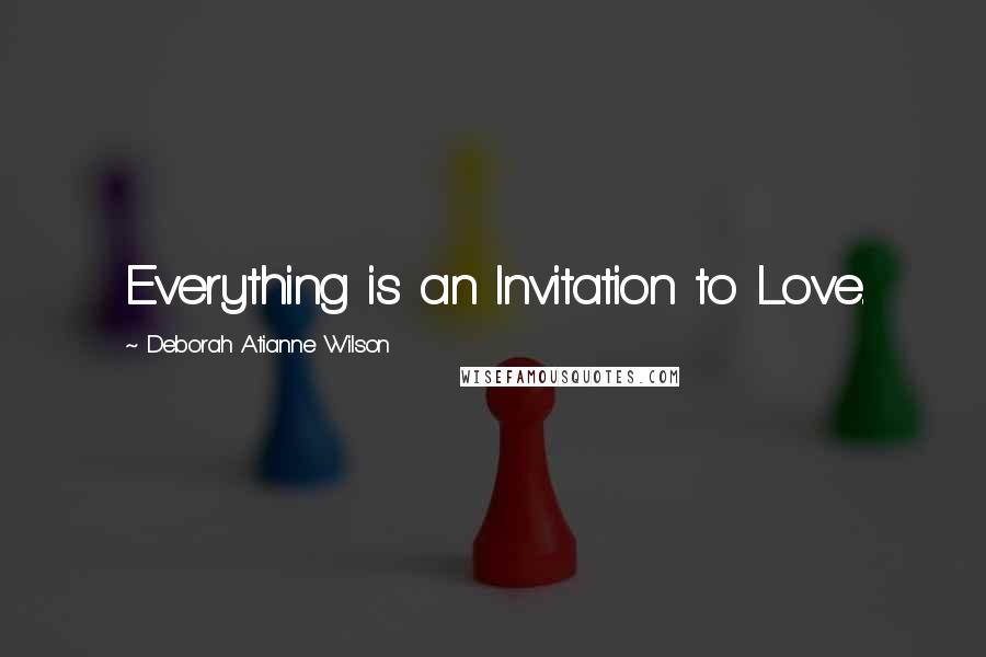 Deborah Atianne Wilson Quotes: Everything is an Invitation to Love.