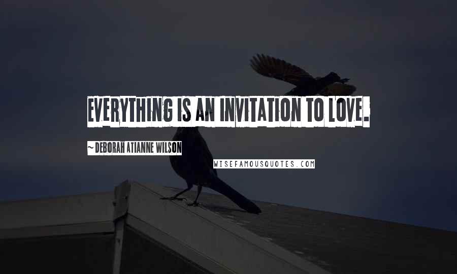 Deborah Atianne Wilson Quotes: Everything is an Invitation to Love.