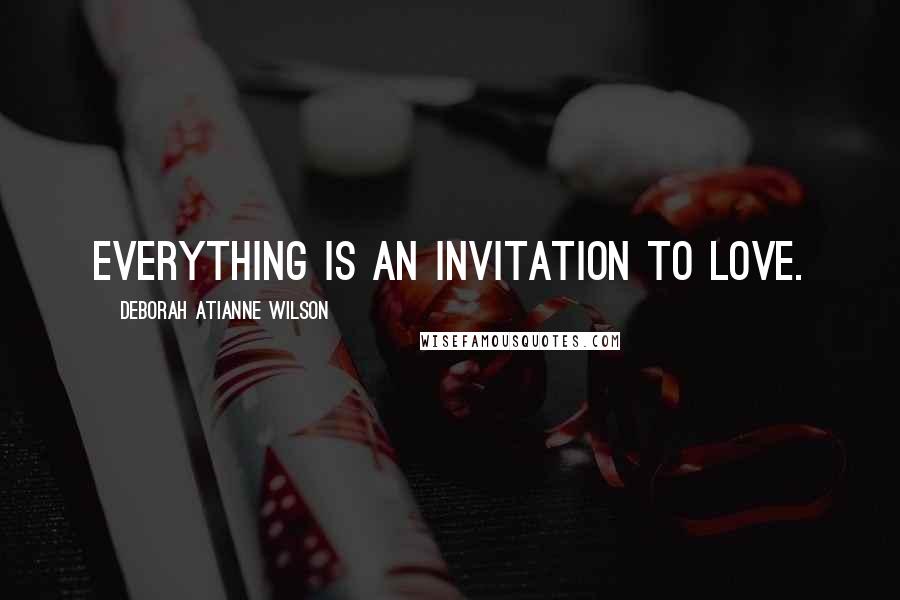 Deborah Atianne Wilson Quotes: Everything is an Invitation to Love.