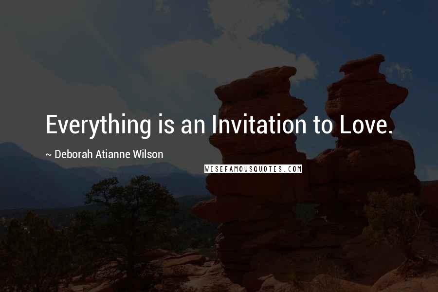 Deborah Atianne Wilson Quotes: Everything is an Invitation to Love.