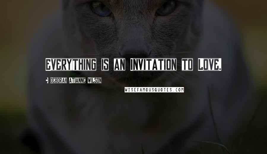 Deborah Atianne Wilson Quotes: Everything is an Invitation to Love.