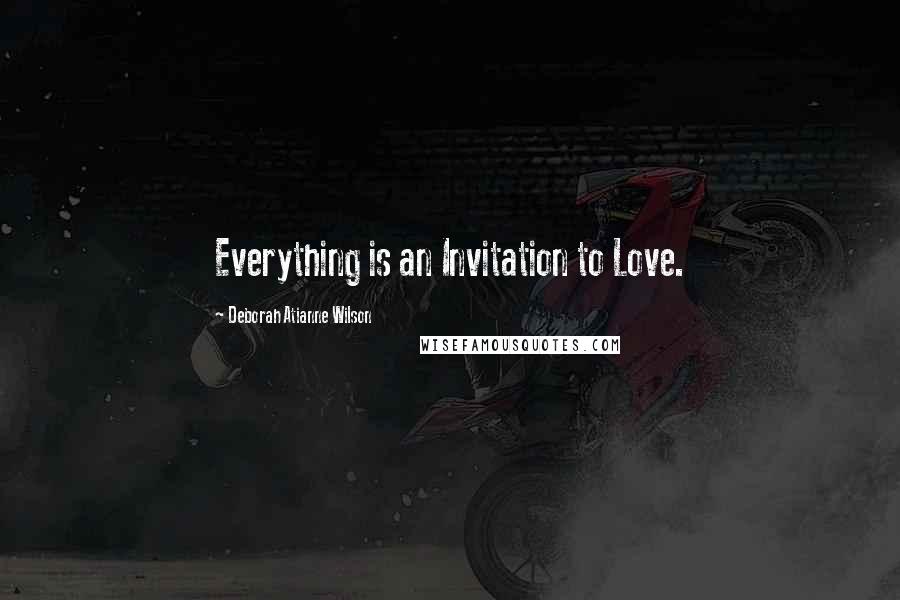 Deborah Atianne Wilson Quotes: Everything is an Invitation to Love.