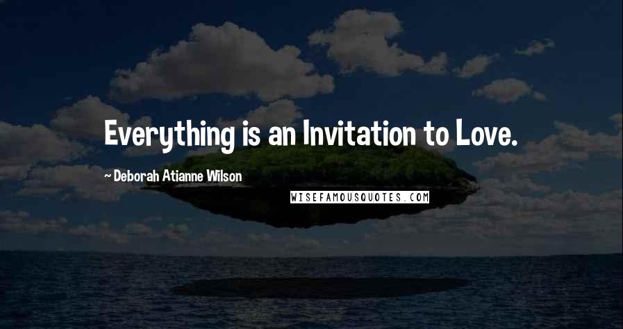 Deborah Atianne Wilson Quotes: Everything is an Invitation to Love.