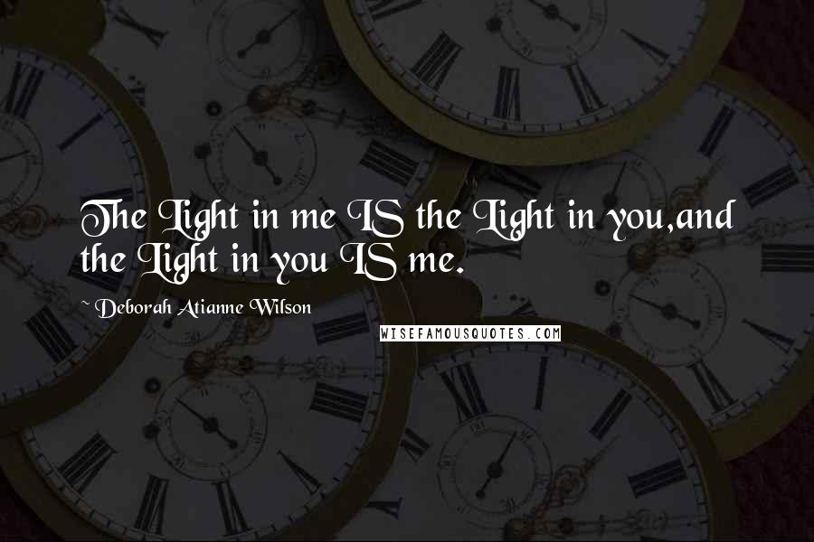 Deborah Atianne Wilson Quotes: The Light in me IS the Light in you,and the Light in you IS me.