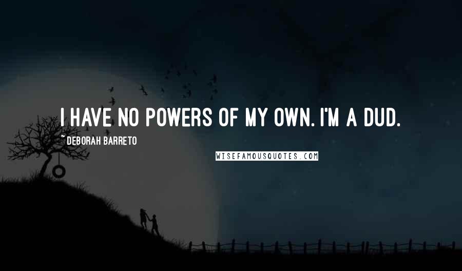 Deborah Barreto Quotes: I have no powers of my own. I'm a dud.