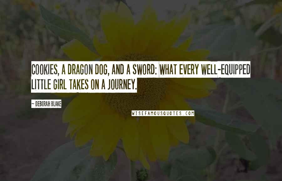 Deborah Blake Quotes: Cookies, a dragon dog, and a sword: what every well-equipped little girl takes on a journey.