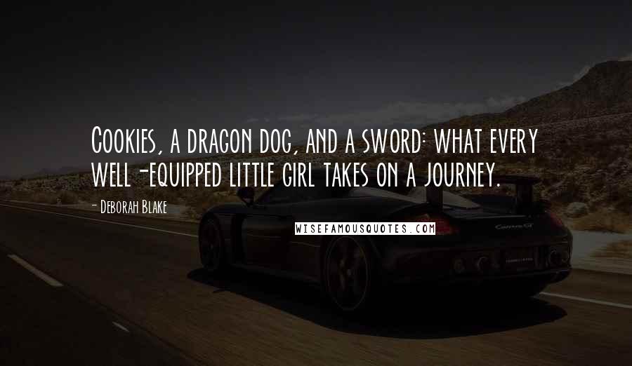 Deborah Blake Quotes: Cookies, a dragon dog, and a sword: what every well-equipped little girl takes on a journey.