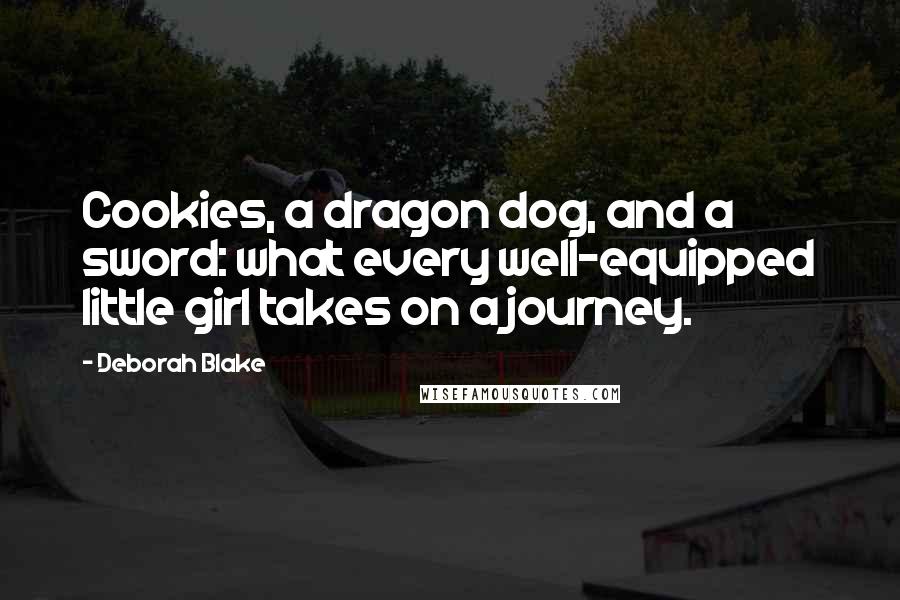 Deborah Blake Quotes: Cookies, a dragon dog, and a sword: what every well-equipped little girl takes on a journey.