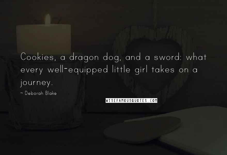 Deborah Blake Quotes: Cookies, a dragon dog, and a sword: what every well-equipped little girl takes on a journey.