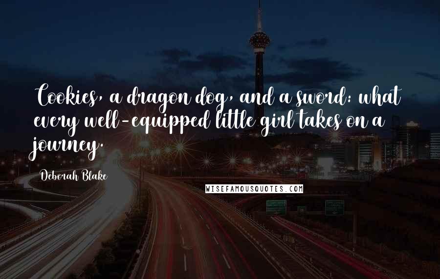 Deborah Blake Quotes: Cookies, a dragon dog, and a sword: what every well-equipped little girl takes on a journey.